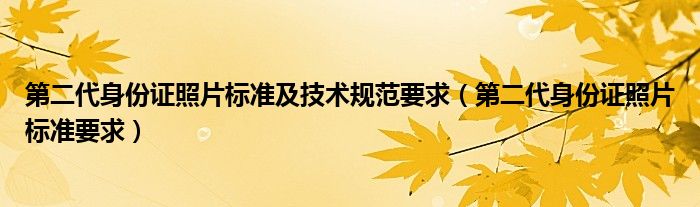 第二代身份证照片标准及技术规范要求（第二代身份证照片标准要求）