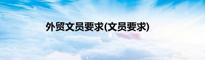 外贸文员要求(文员要求)