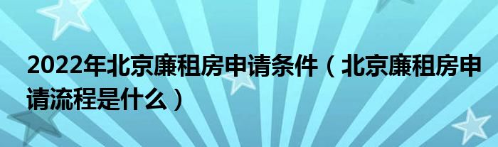 2022年北京廉租房申请条件（北京廉租房申请流程是什么）