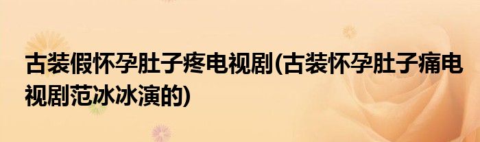 古装假怀孕肚子疼电视剧(古装怀孕肚子痛电视剧范冰冰演的)