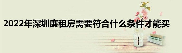 2022年深圳廉租房需要符合什么条件才能买