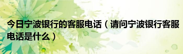 今日宁波银行的客服电话（请问宁波银行客服电话是什么）