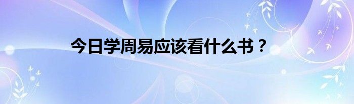 今日学周易应该看什么书？