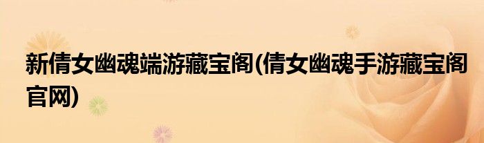 新倩女幽魂端游藏宝阁(倩女幽魂手游藏宝阁官网)