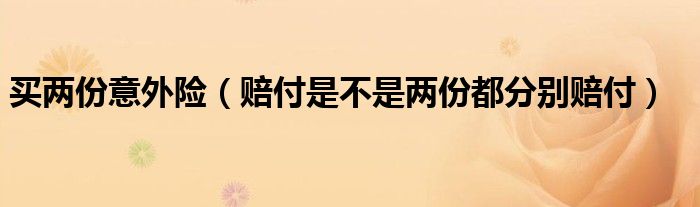 买两份意外险（赔付是不是两份都分别赔付）