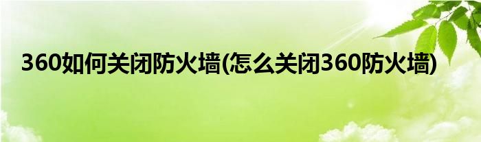 360如何关闭防火墙(怎么关闭360防火墙)