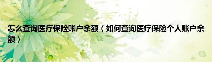 怎么查询医疗保险账户余额（如何查询医疗保险个人账户余额）