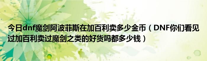 今日dnf魔剑阿波菲斯在加百利卖多少金币（DNF你们看见过加百利卖过魔剑之类的好货吗都多少钱）