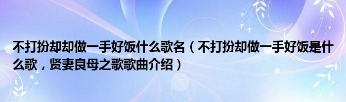 不打扮却却做一手好饭什么歌名（不打扮却做一手好饭是什么歌，贤妻良母之歌歌曲介绍）