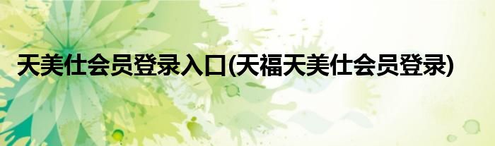 天美仕会员登录入口(天福天美仕会员登录)