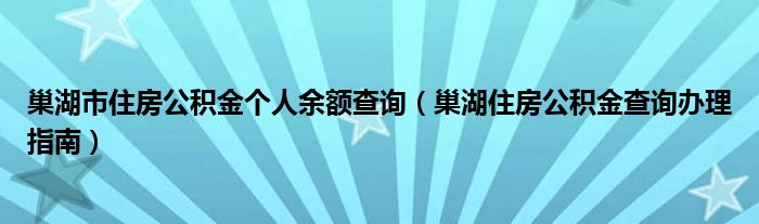 巢湖市住房公积金个人余额查询（巢湖住房公积金查询办理指南）