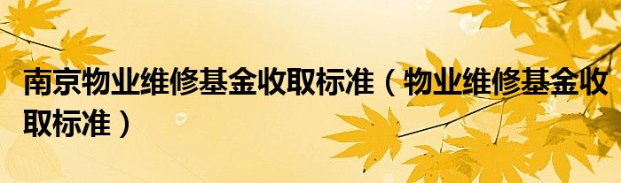 南京物业维修基金收取标准（物业维修基金收取标准）