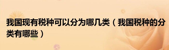我国现有税种可以分为哪几类（我国税种的分类有哪些）