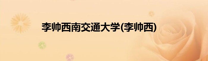 李帅西南交通大学(李帅西)