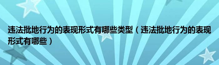 违法批地行为的表现形式有哪些类型（违法批地行为的表现形式有哪些）