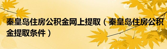 秦皇岛住房公积金网上提取（秦皇岛住房公积金提取条件）