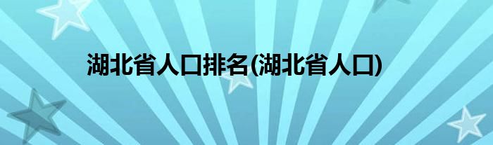 湖北省人口排名(湖北省人口)