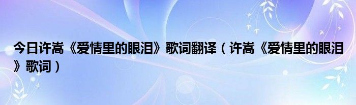 今日许嵩《爱情里的眼泪》歌词翻译（许嵩《爱情里的眼泪》歌词）