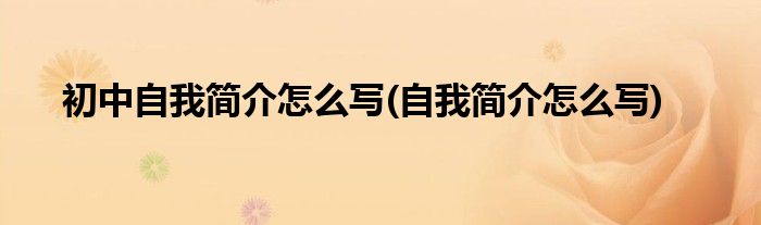 初中自我简介怎么写(自我简介怎么写)