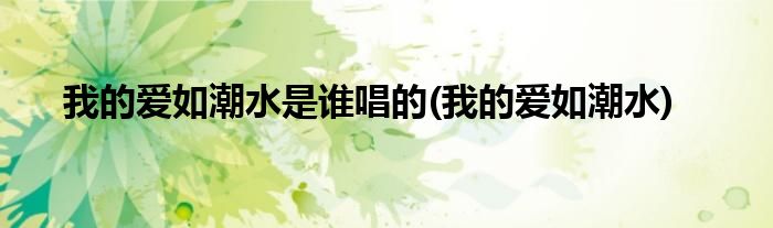 我的爱如潮水是谁唱的(我的爱如潮水)