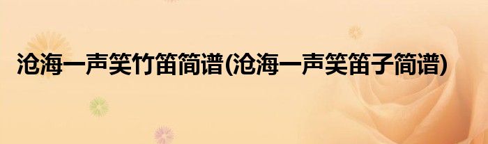 沧海一声笑竹笛简谱(沧海一声笑笛子简谱)
