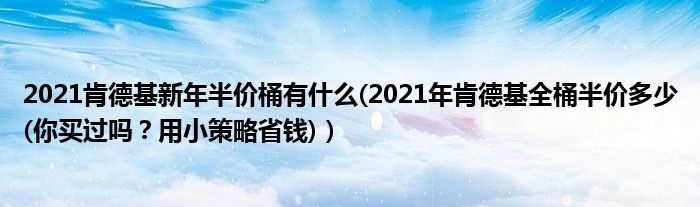2021肯德基新年半价桶有什么(2021年肯德基全桶半价多少(你买过吗？用小策略省钱)）