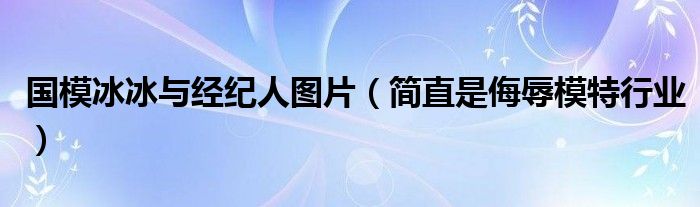 国模冰冰与经纪人图片（简直是侮辱模特行业）