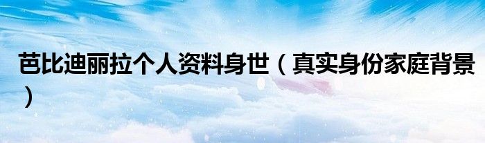 芭比迪丽拉个人资料身世（真实身份家庭背景）