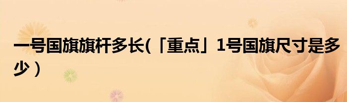 一号国旗旗杆多长(「重点」1号国旗尺寸是多少）