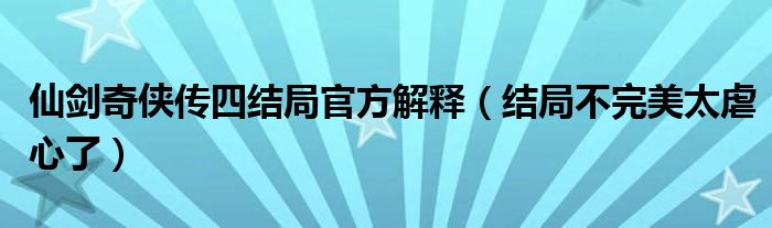 仙剑奇侠传四结局官方解释（结局不完美太虐心了）