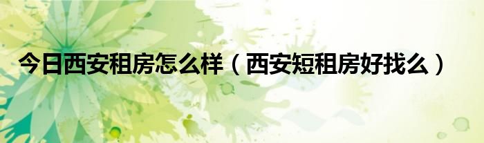 今日西安租房怎么样（西安短租房好找么）