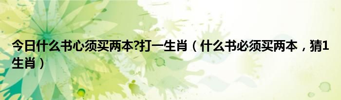 今日什么书心须买两本?打一生肖（什么书必须买两本，猜1生肖）