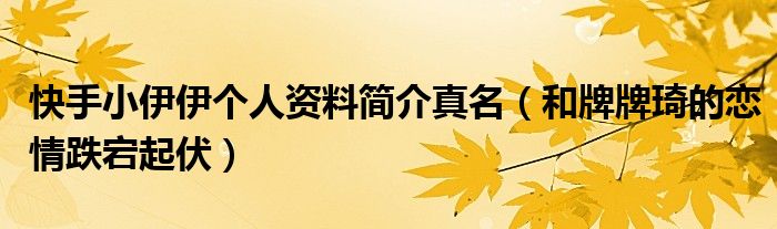 快手小伊伊个人资料简介真名（和牌牌琦的恋情跌宕起伏）