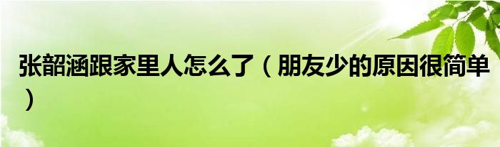 张韶涵跟家里人怎么了（朋友少的原因很简单）