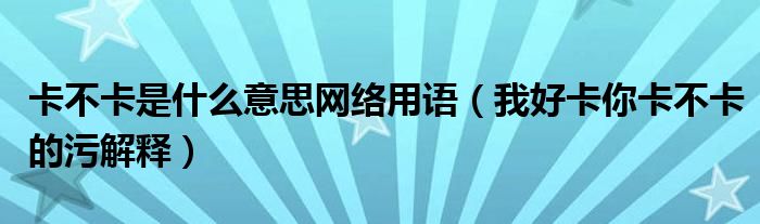 卡不卡是什么意思网络用语（我好卡你卡不卡的污解释）