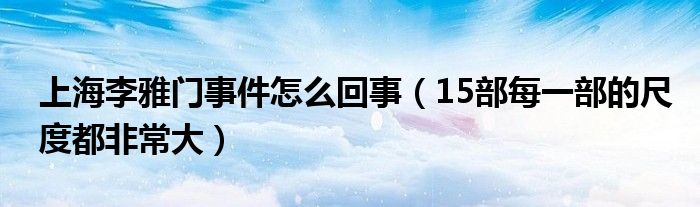 上海李雅门事件怎么回事（15部每一部的尺度都非常大）