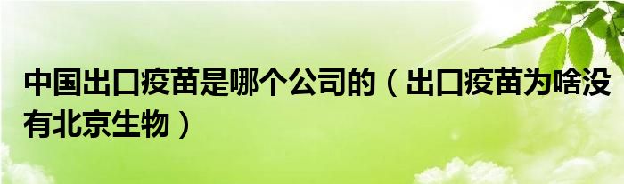中国出口疫苗是哪个公司的（出口疫苗为啥没有北京生物）