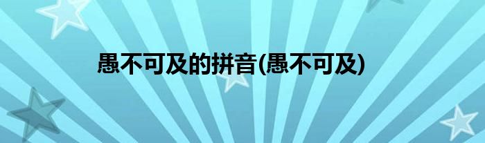 愚不可及的拼音(愚不可及)