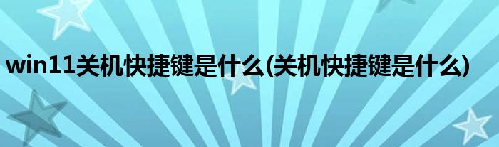 win11关机快捷键是什么(关机快捷键是什么)