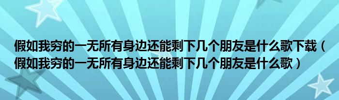 假如我穷的一无所有身边还能剩下几个朋友是什么歌下载（假如我穷的一无所有身边还能剩下几个朋友是什么歌）