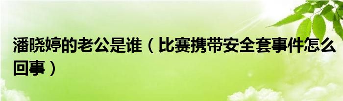 潘晓婷的老公是谁（比赛携带安全套事件怎么回事）