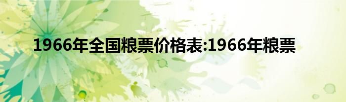 1966年全国粮票价格表:1966年粮票