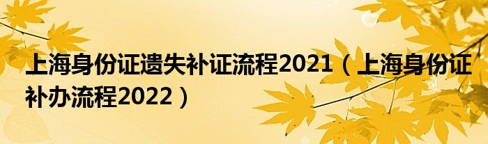 上海身份证遗失补证流程2021（上海身份证补办流程2022）