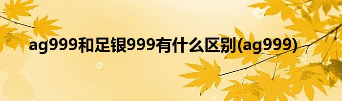 ag999和足银999有什么区别(ag999)