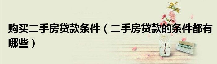 购买二手房贷款条件（二手房贷款的条件都有哪些）