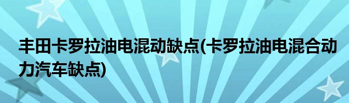 丰田卡罗拉油电混动缺点(卡罗拉油电混合动力汽车缺点)