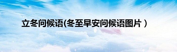 立冬问候语(冬至早安问候语图片）