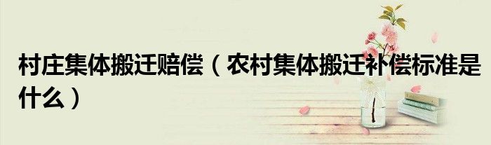 村庄集体搬迁赔偿（农村集体搬迁补偿标准是什么）