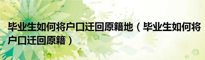 毕业生如何将户口迁回原籍地（毕业生如何将户口迁回原籍）