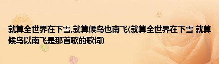 就算全世界在下雪,就算候鸟也南飞(就算全世界在下雪 就算候鸟以南飞是那首歌的歌词)